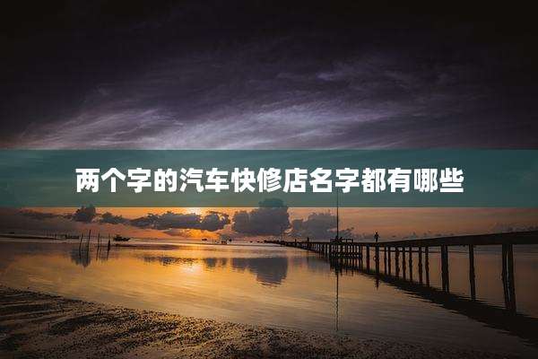 两个字的汽车快修店名字都有哪些