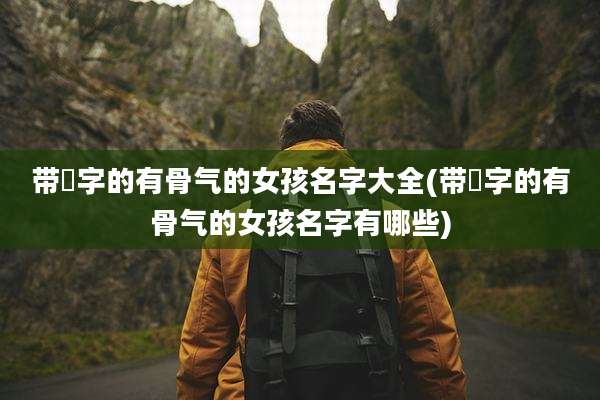带珺字的有骨气的女孩名字大全(带珺字的有骨气的女孩名字有哪些)