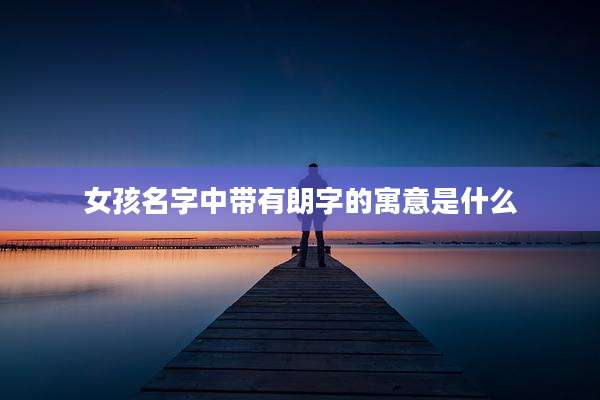 女孩名字中带有朗字的寓意是什么