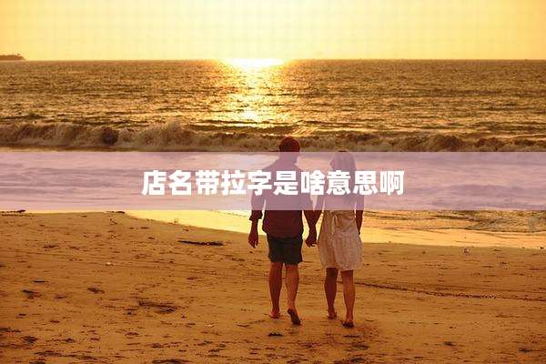 店名带拉字是啥意思啊