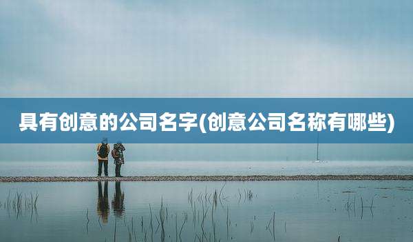 具有创意的公司名字(创意公司名称有哪些)