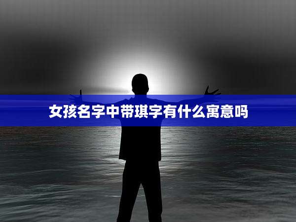 女孩名字中带琪字有什么寓意吗