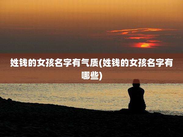 姓钱的女孩名字有气质(姓钱的女孩名字有哪些)