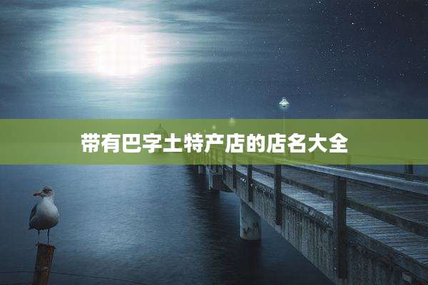 带有巴字土特产店的店名大全