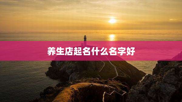 养生店起名什么名字好