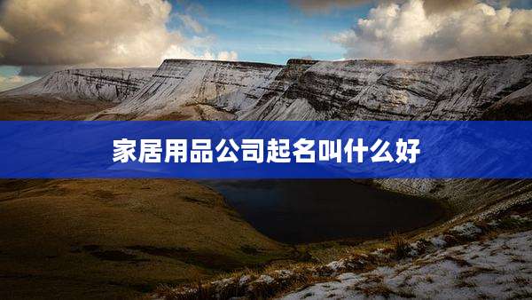 家居用品公司起名叫什么好
