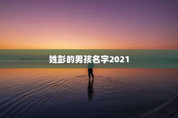姓彭的男孩名字2021