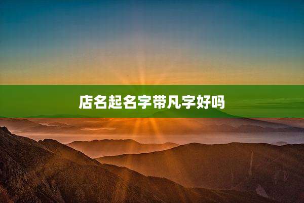 店名起名字带凡字好吗
