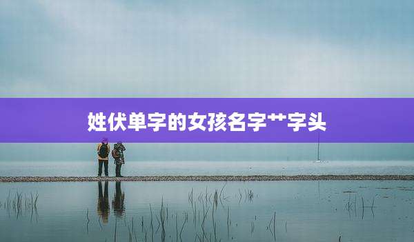 姓伏单字的女孩名字艹字头