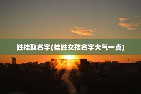 姓桂取名字(桂姓女孩名字大气一点)