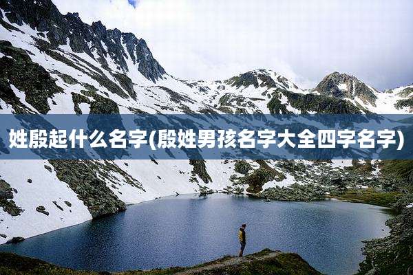姓殷起什么名字(殷姓男孩名字大全四字名字)