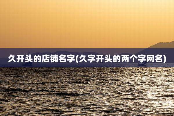 久开头的店铺名字(久字开头的两个字网名)