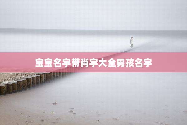 宝宝名字带肖字大全男孩名字