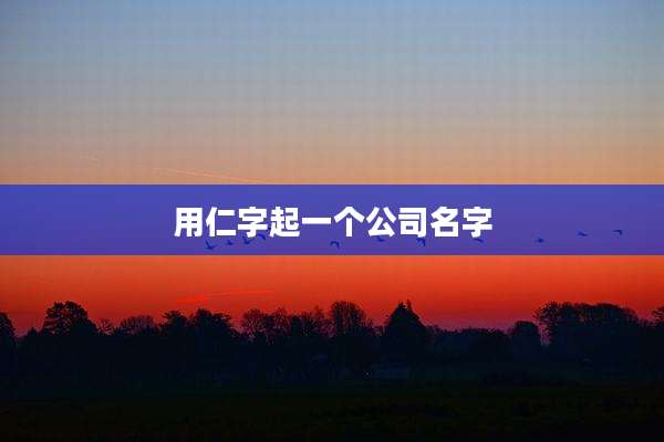 用仁字起一个公司名字