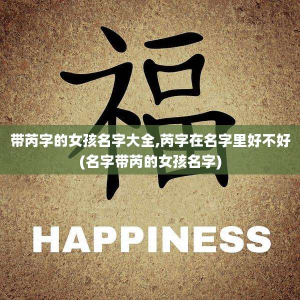 带芮字的女孩名字大全,芮字在名字里好不好(名字带芮的女孩名字)