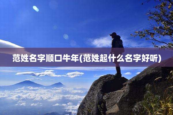 范姓名字顺口牛年(范姓起什么名字好听)