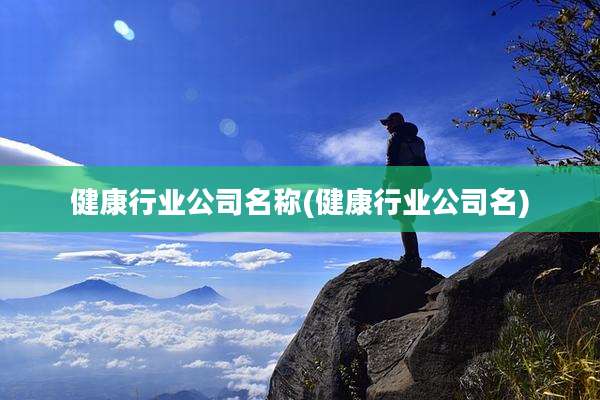 健康行业公司名称(健康行业公司名)