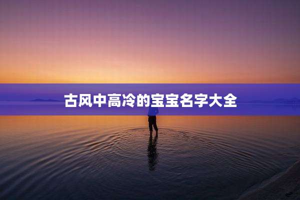 古风中高冷的宝宝名字大全