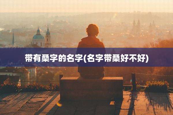 带有桑字的名字(名字带桑好不好)