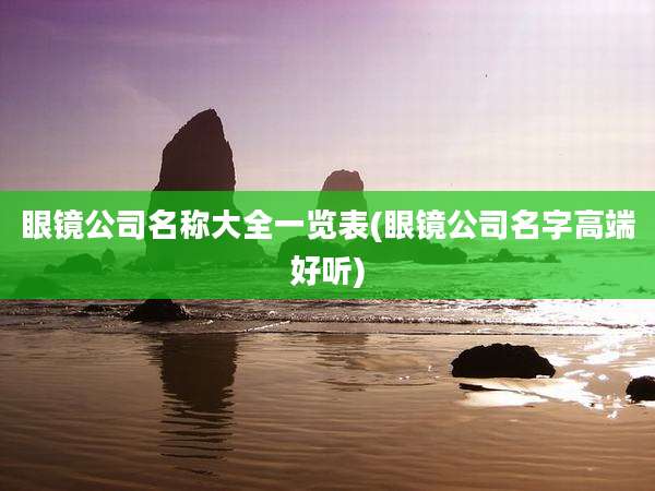 眼镜公司名称大全一览表(眼镜公司名字高端好听)