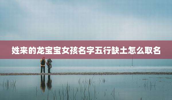 姓来的龙宝宝女孩名字五行缺土怎么取名
