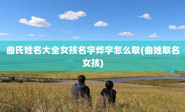 曲氏姓名大全女孩名字烨字怎么取(曲姓取名女孩)