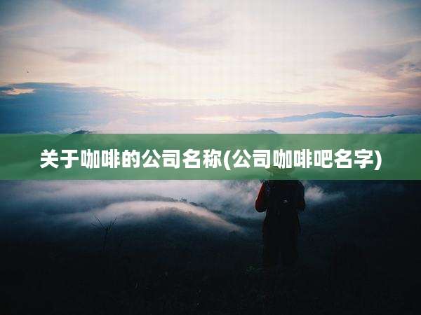 关于咖啡的公司名称(公司咖啡吧名字)