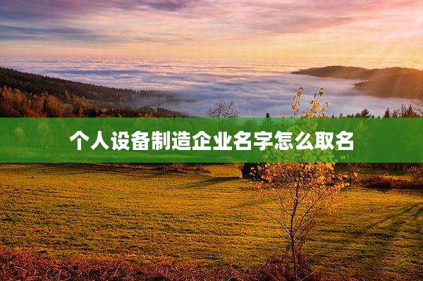 个人设备制造企业名字怎么取名