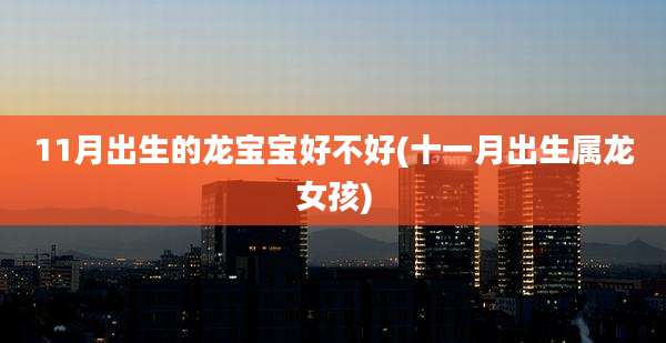 11月出生的龙宝宝好不好(十一月出生属龙女孩)