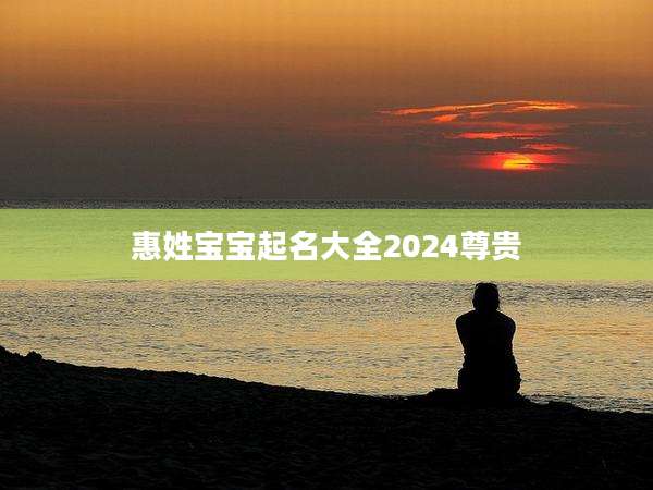 惠姓宝宝起名大全2024尊贵