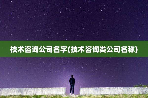 技术咨询公司名字(技术咨询类公司名称)