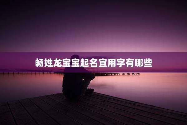 畅姓龙宝宝起名宜用字有哪些