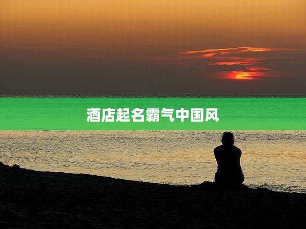 酒店起名霸气中国风