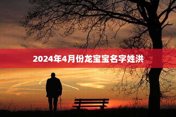 2024年4月份龙宝宝名字姓洪