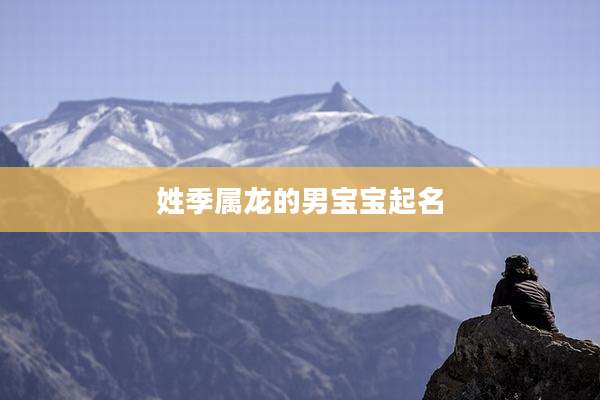 姓季属龙的男宝宝起名