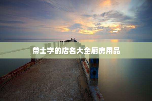 带士字的店名大全厨房用品