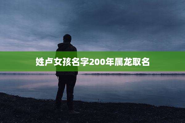 姓卢女孩名字200年属龙取名