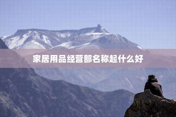 家居用品经营部名称起什么好