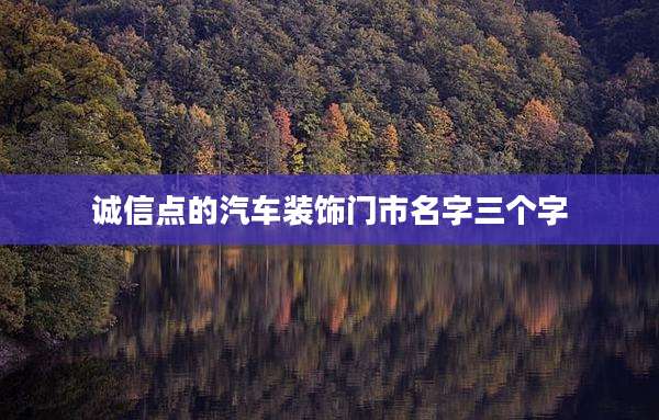 诚信点的汽车装饰门市名字三个字