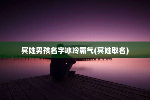 冥姓男孩名字冰冷霸气(冥姓取名)