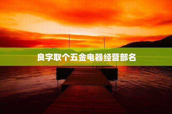 良字取个五金电器经营部名