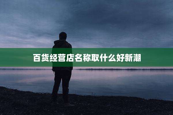 百货经营店名称取什么好新潮