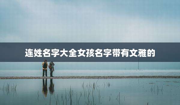 连姓名字大全女孩名字带有文雅的