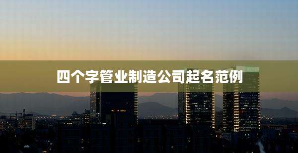 四个字管业制造公司起名范例