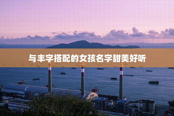 与丰字搭配的女孩名字甜美好听