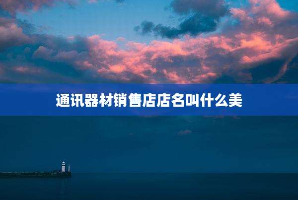 通讯器材销售店店名叫什么美