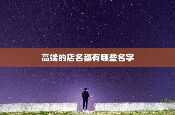 高端的店名都有哪些名字