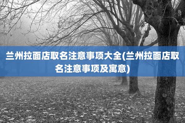 兰州拉面店取名注意事项大全(兰州拉面店取名注意事项及寓意)