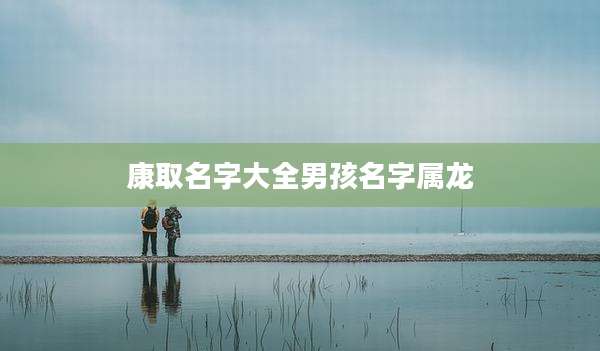 康取名字大全男孩名字属龙