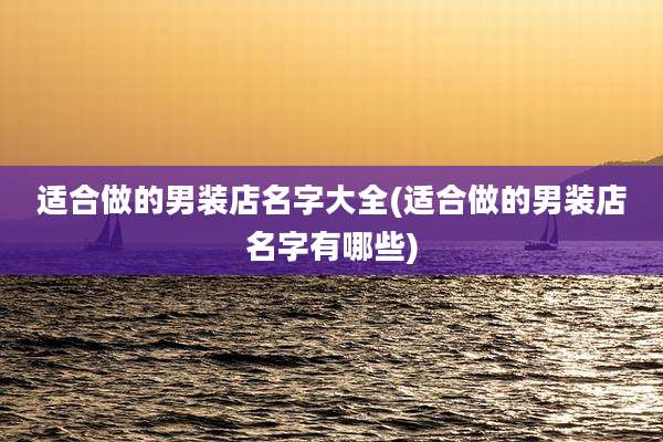 适合做的男装店名字大全(适合做的男装店名字有哪些)